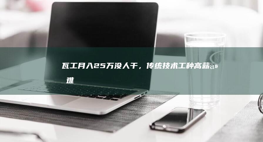 瓦工月入2.5万没人干，传统技术工种高薪仍难招聘现象何解？